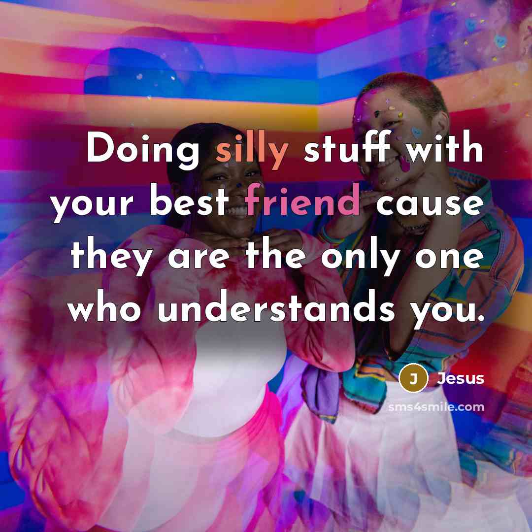 “Doing silly stuff with your best friend cause they are the only one who understands you.” quote by Jesus