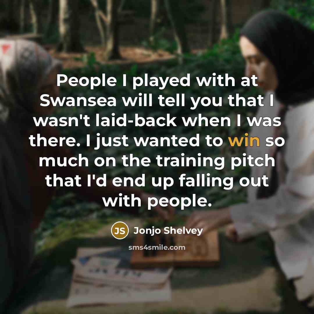 “People I played with at Swansea will tell you that I wasn't laid-back when I was there. I just wanted to win so much on the training pitch that I'd end up falling out with people.” quote by Jonjo Shelvey