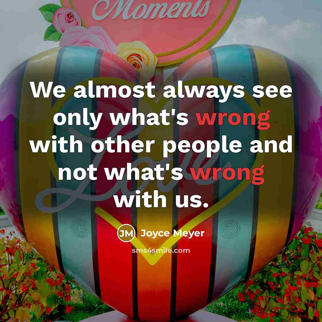 “We almost always see only what's wrong with other people and not what's wrong with us.” quote by Joyce Meyer