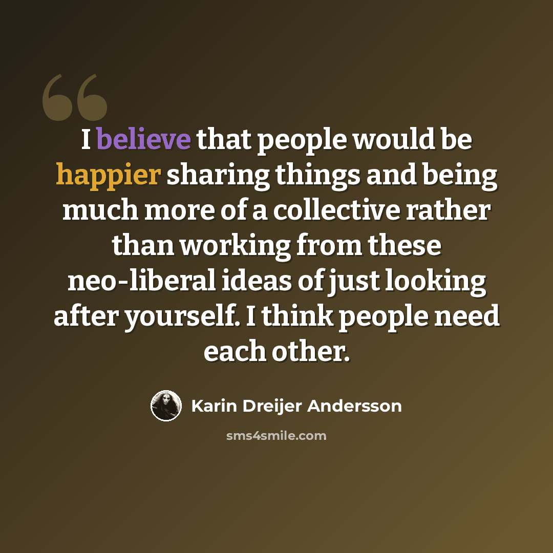 “I believe that people would be happier sharing things and being much more of a collective rather than working from these neo-liberal ideas of just looking after yourself. I think people need each other.” quote by Karin Dreijer Andersson
