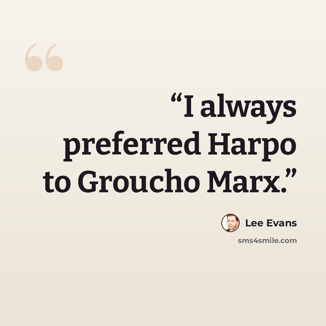 “I always preferred Harpo to Groucho Marx.” quote by Lee Evans