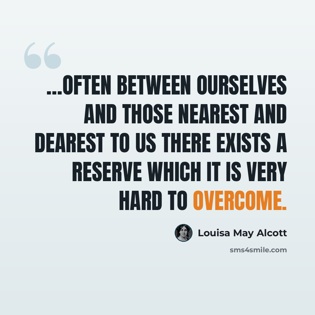 “…often between ourselves and those nearest and dearest to us there exists a reserve which it is very hard to overcome.” quote by Louisa May Alcott