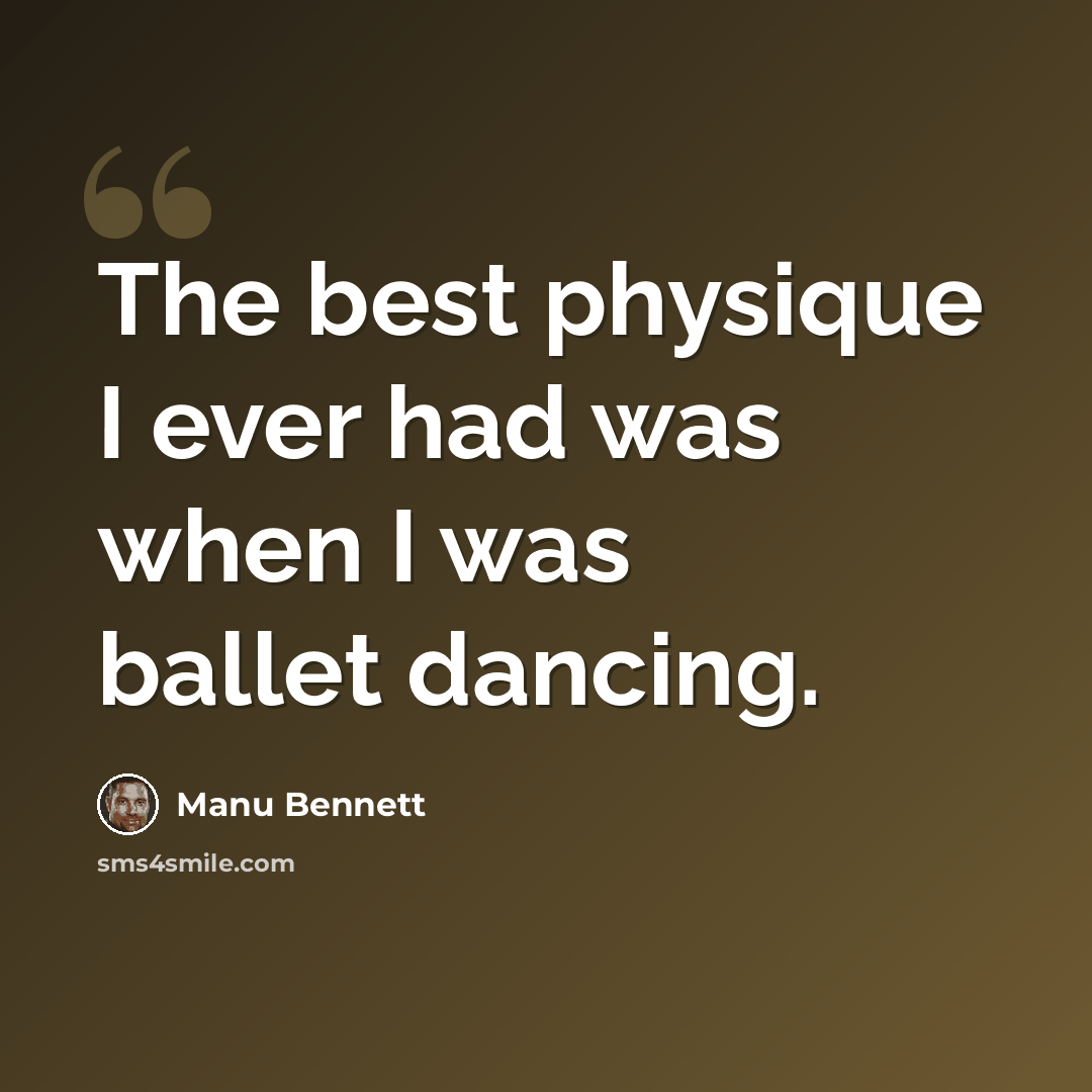 “The best physique I ever had was when I was ballet dancing.” quote by Manu Bennett