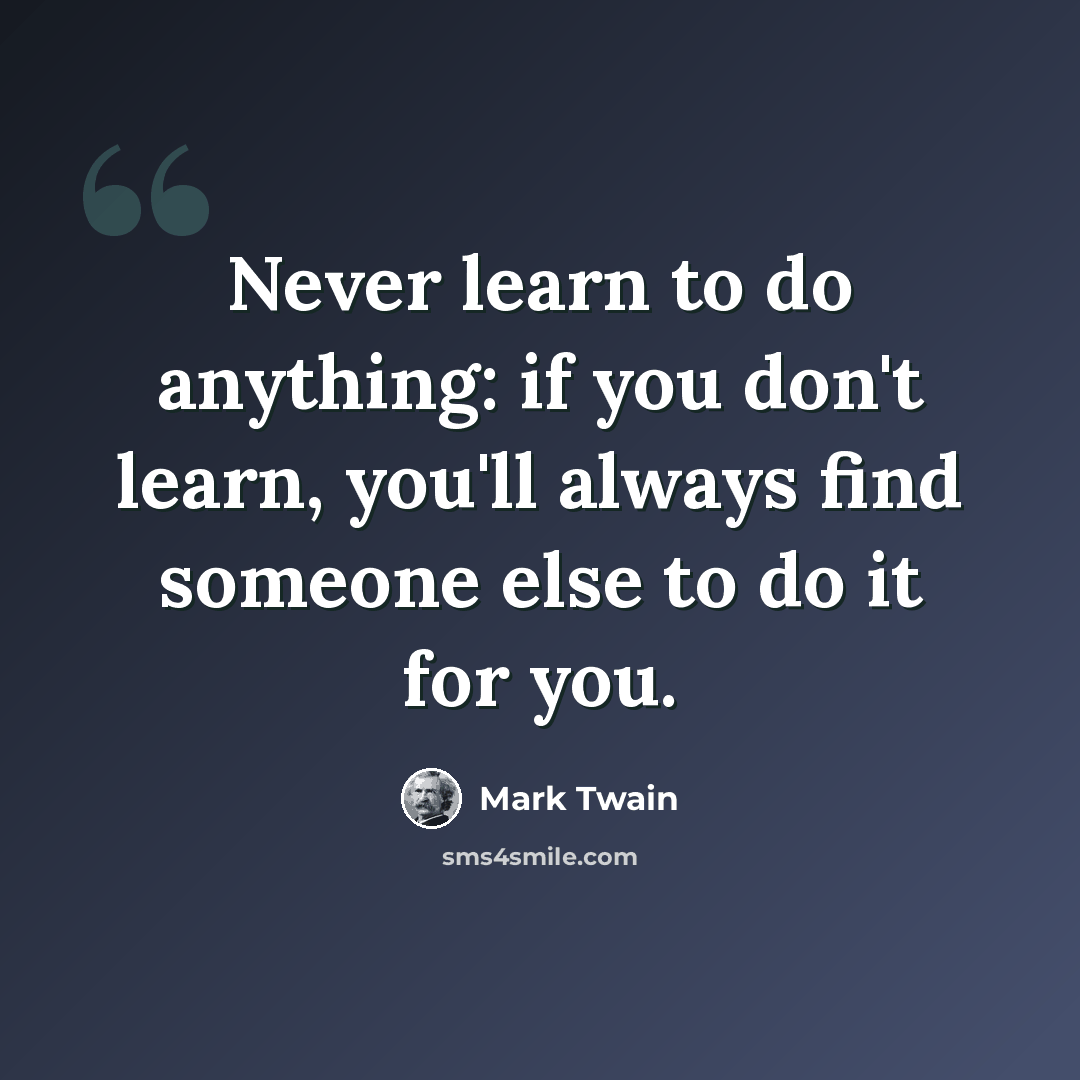 “Never learn to do anything: if you don't learn, you'll always find someone else to do it for you.” quote by Mark Twain