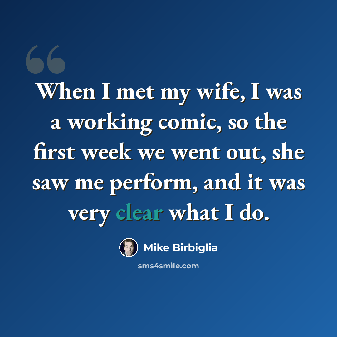 “When I met my wife, I was a working comic, so the first week we went out, she saw me perform, and it was very clear what I do.” quote by Mike Birbiglia