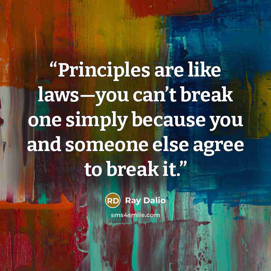 “Principles are like laws—you can’t break one simply because you and someone else agree to break it.” quote by Ray Dalio