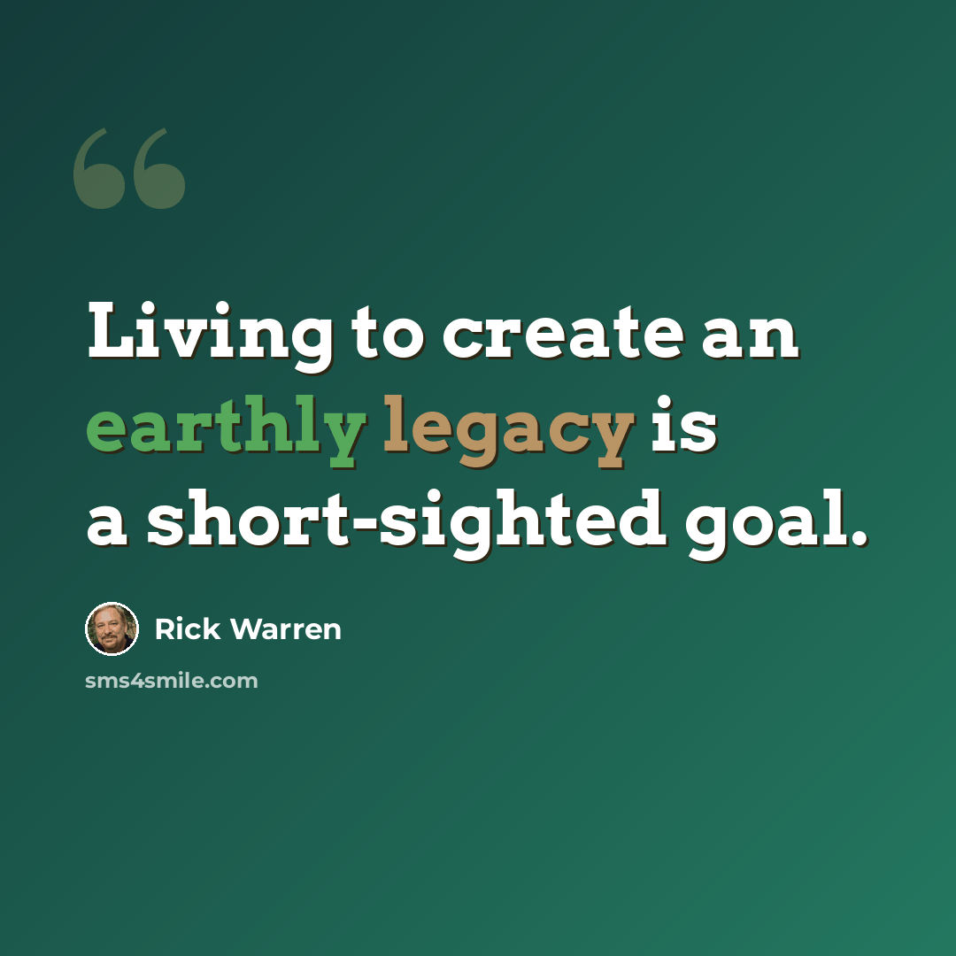 “Living to create an earthly legacy is a short-sighted goal.” quote by Rick Warren