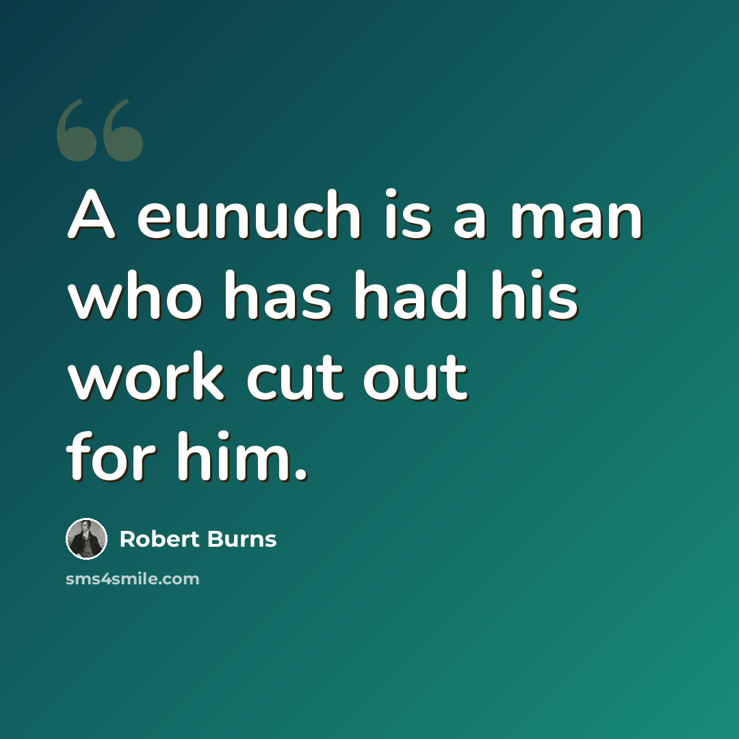 “A eunuch is a man who has had his work cut out for him.” quote by Robert Burns