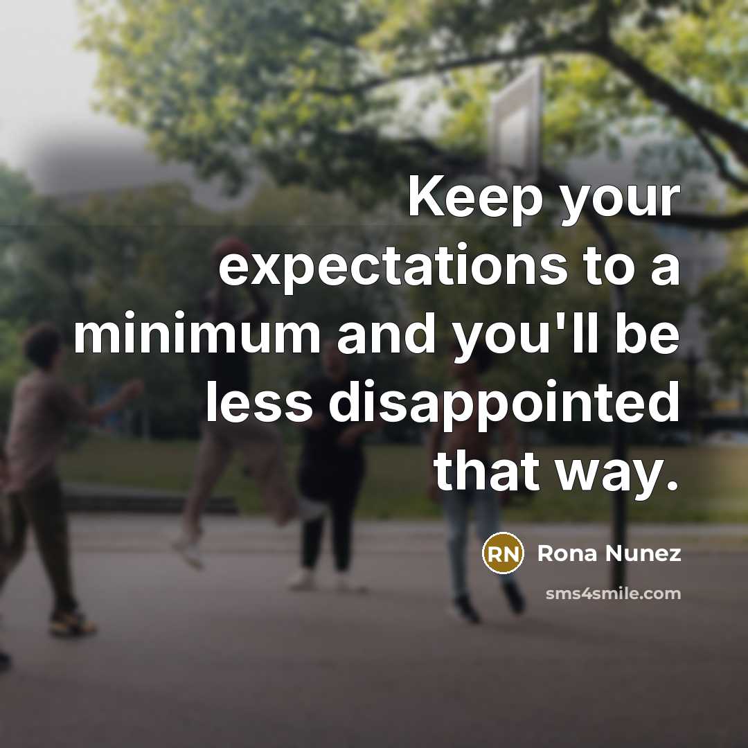 “Keep your expectations to a minimum and you'll be less disappointed that way.” quote by Rona Nunez
