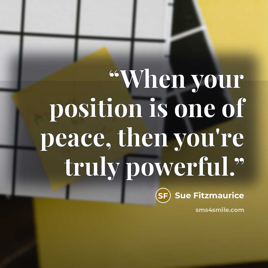 “When your position is one of peace, then you're truly powerful.” quote by Sue Fitzmaurice