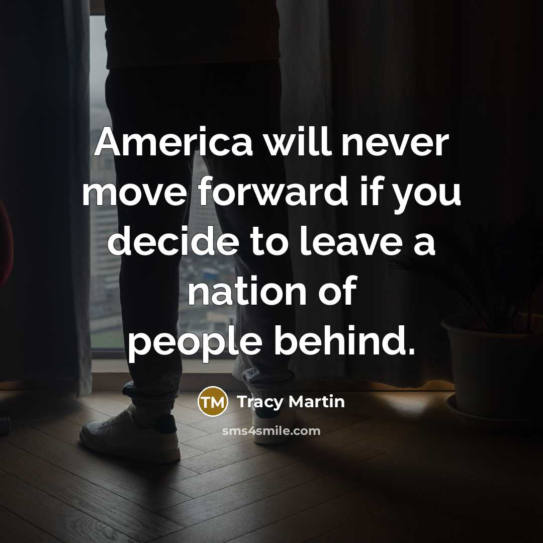“America will never move forward if you decide to leave a nation of people behind.” quote by Tracy Martin