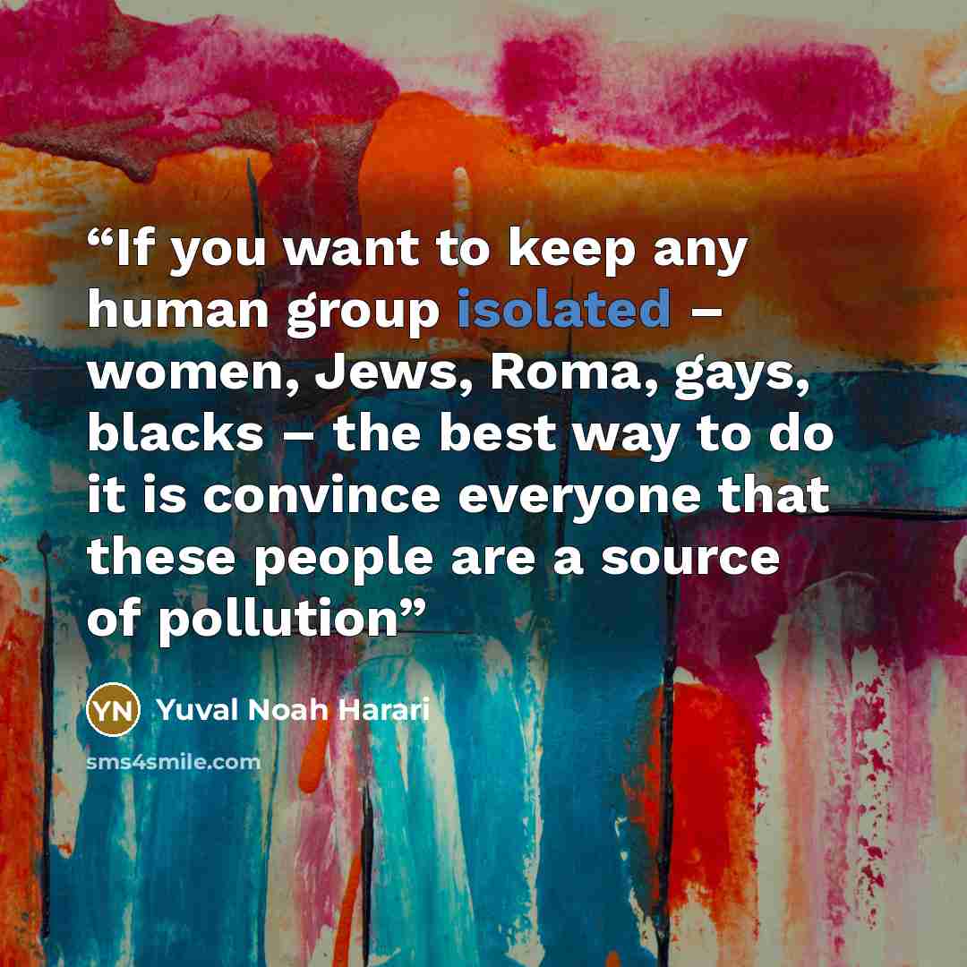 “If you want to keep any human group isolated – women, Jews, Roma, gays, blacks – the best way to do it is convince everyone that these people are a source of pollution” quote by Yuval Noah Harari