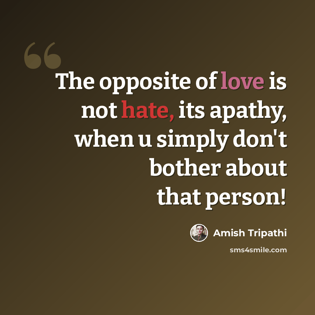 “The opposite of love is not hate, its apathy, when u simply don't bother about that person!” quote by Amish Tripathi