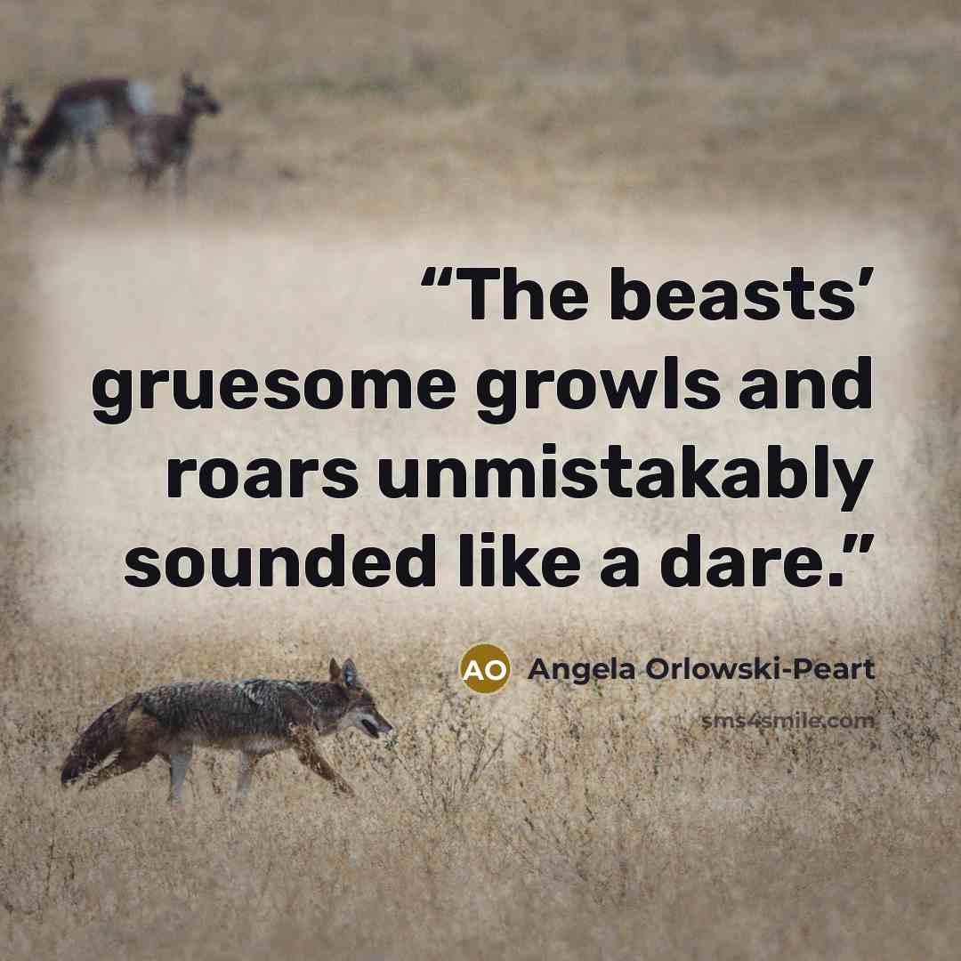 “The beasts’ gruesome growls and roars unmistakably sounded like a dare.” quote by Angela Orlowski-Peart