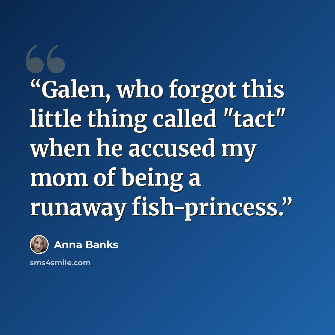 “Galen, who forgot this little thing called "tact" when he accused my mom of being a runaway fish-princess.” quote by Anna Banks