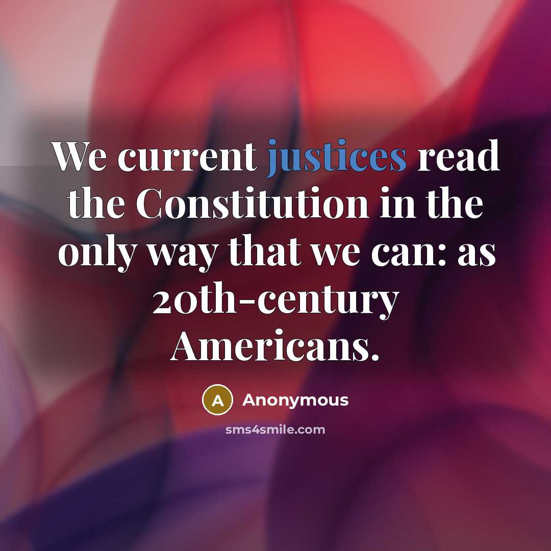 “We current justices read the Constitution in the only way that we can: as 20th-century Americans.” quote by Anonymous