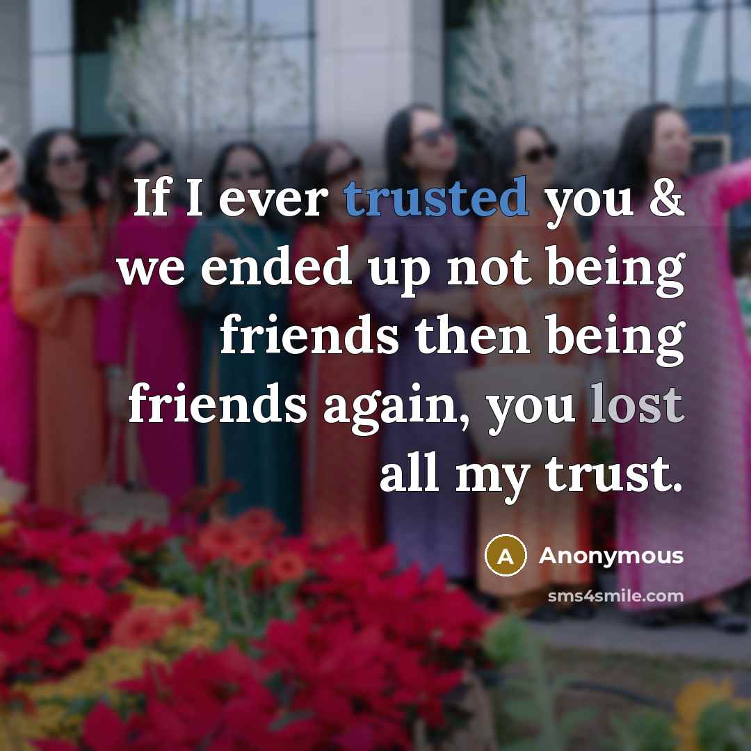 “If I ever trusted you & we ended up not being friends then being friends again, you lost all my trust.” quote by Anonymous