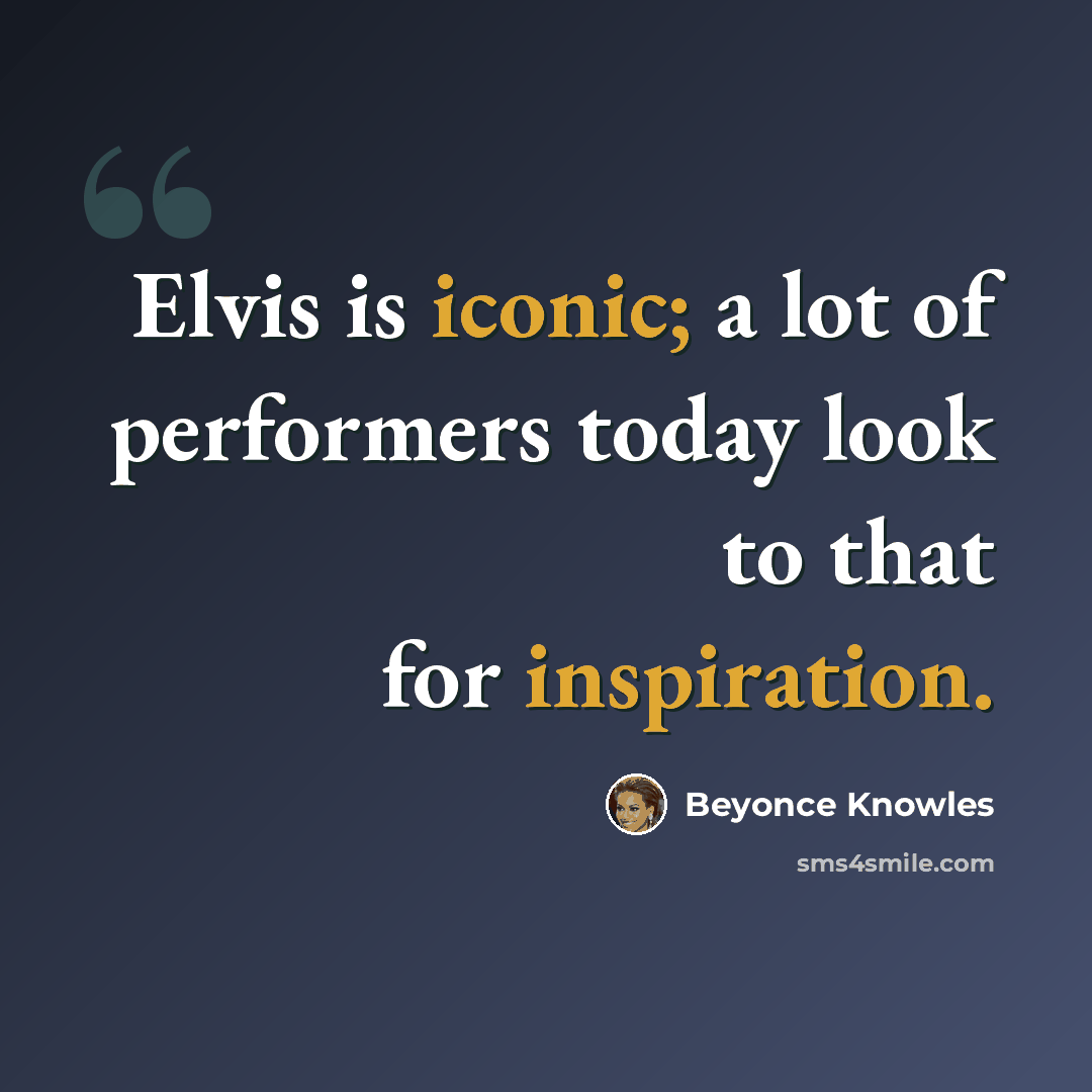“Elvis is iconic; a lot of performers today look to that for inspiration.” quote by Beyonce Knowles