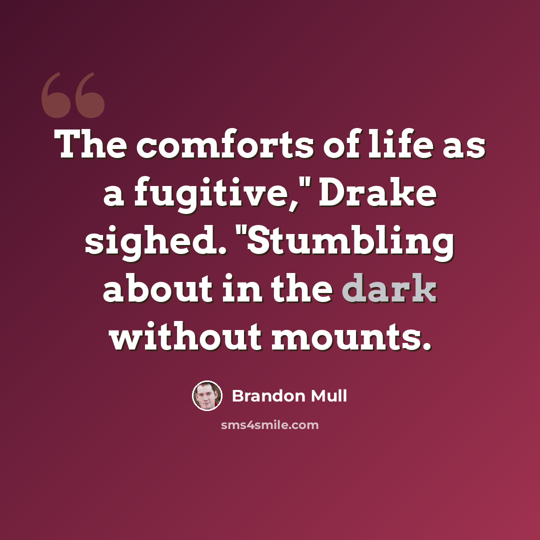 “The comforts of life as a fugitive," Drake sighed. "Stumbling about in the dark without mounts.” quote by Brandon Mull