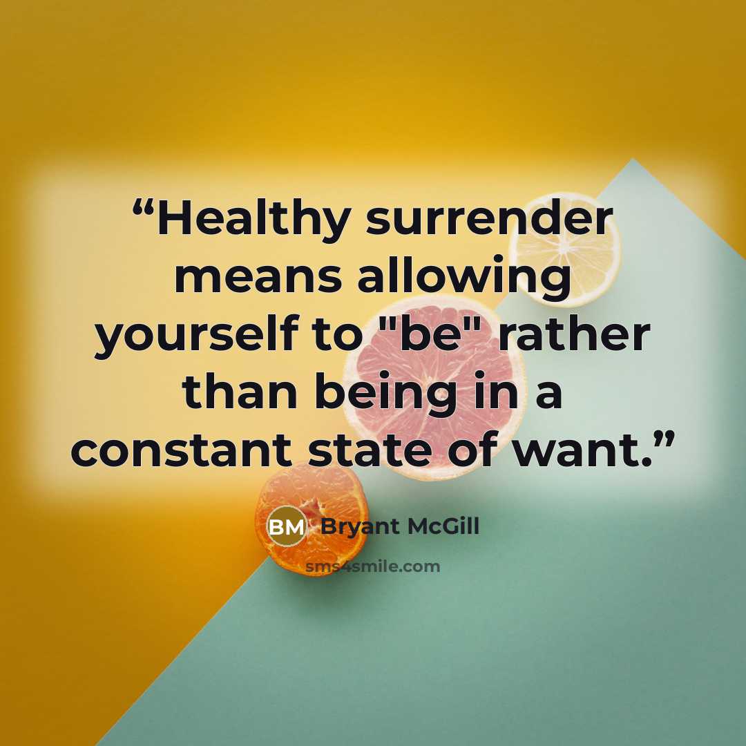 “Healthy surrender means allowing yourself to "be" rather than being in a constant state of want.” quote by Bryant McGill