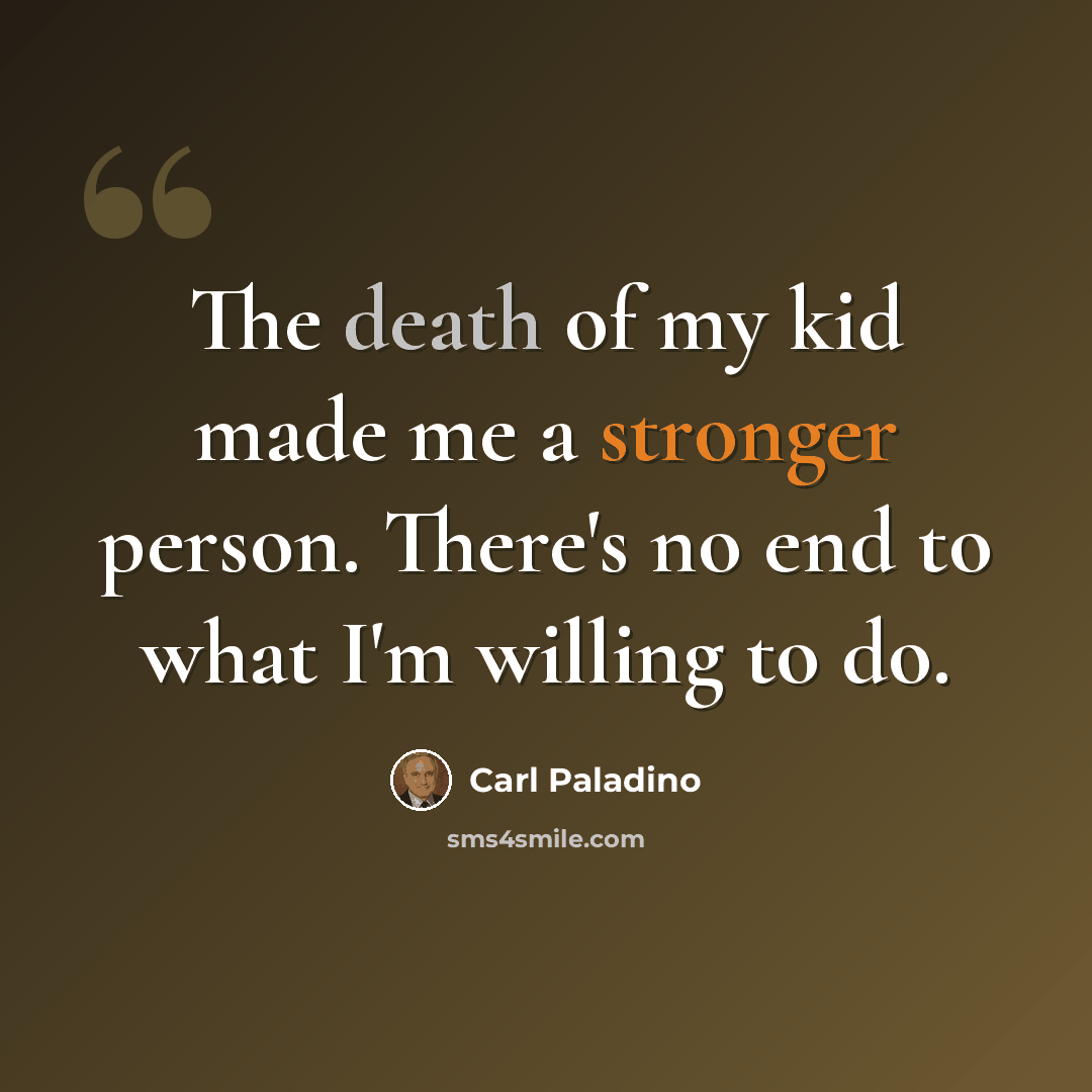 “The death of my kid made me a stronger person. There's no end to what I'm willing to do.” quote by Carl Paladino