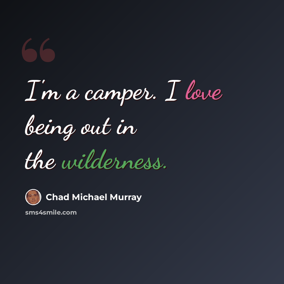 “I'm a camper. I love being out in the wilderness.” quote by Chad Michael Murray