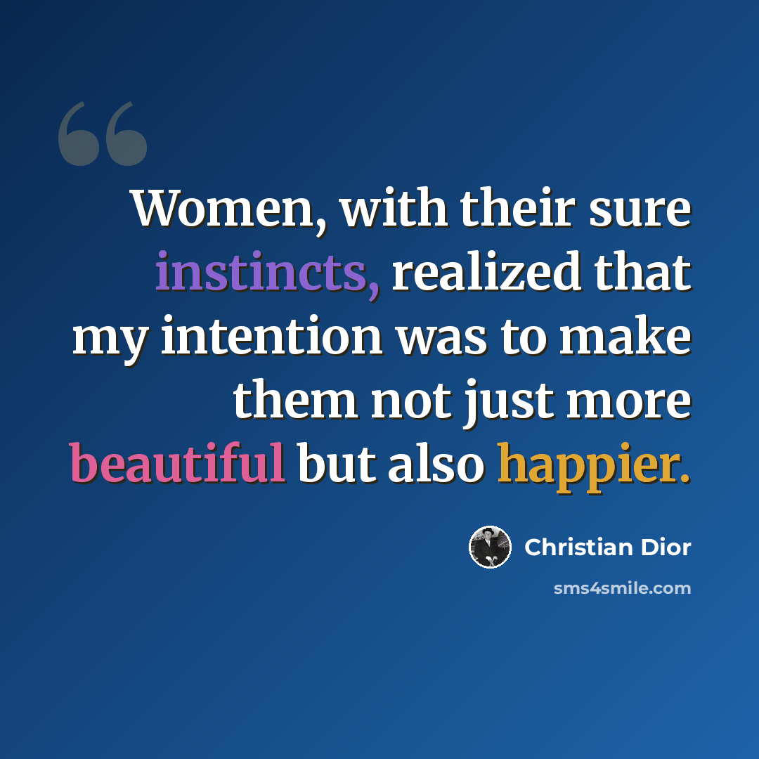 “Women, with their sure instincts, realized that my intention was to make them not just more beautiful but also happier.” quote by Christian Dior