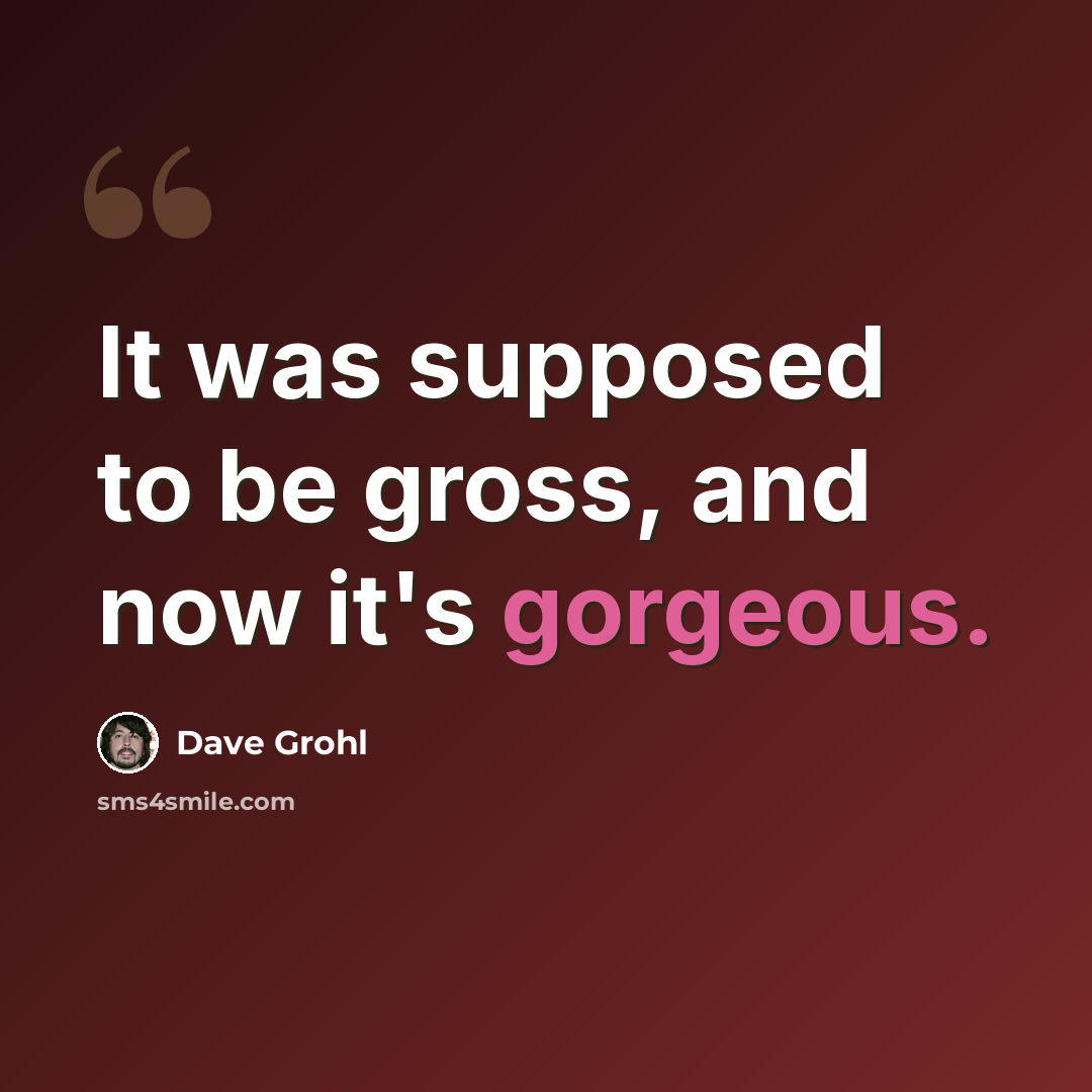 “It was supposed to be gross, and now it's gorgeous.” quote by Dave Grohl