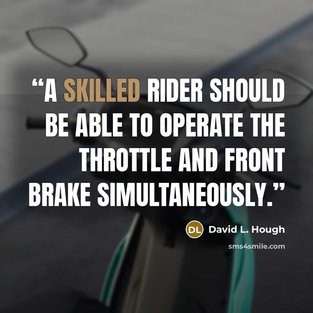 “A skilled rider should be able to operate the throttle and front brake simultaneously.” quote by David L. Hough