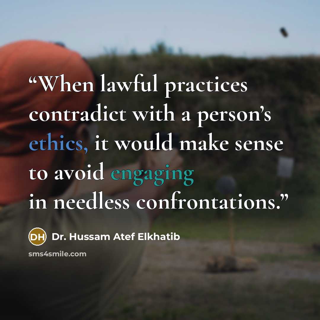 “When lawful practices contradict with a person’s ethics, it would make sense to avoid engaging in needless confrontations.” quote by Dr. Hussam Atef Elkhatib