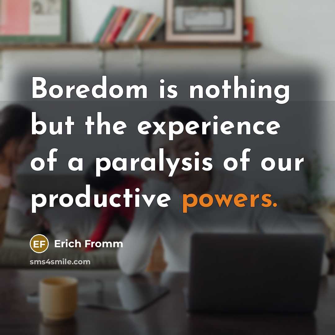 “Boredom is nothing but the experience of a paralysis of our productive powers.” quote by Erich Fromm