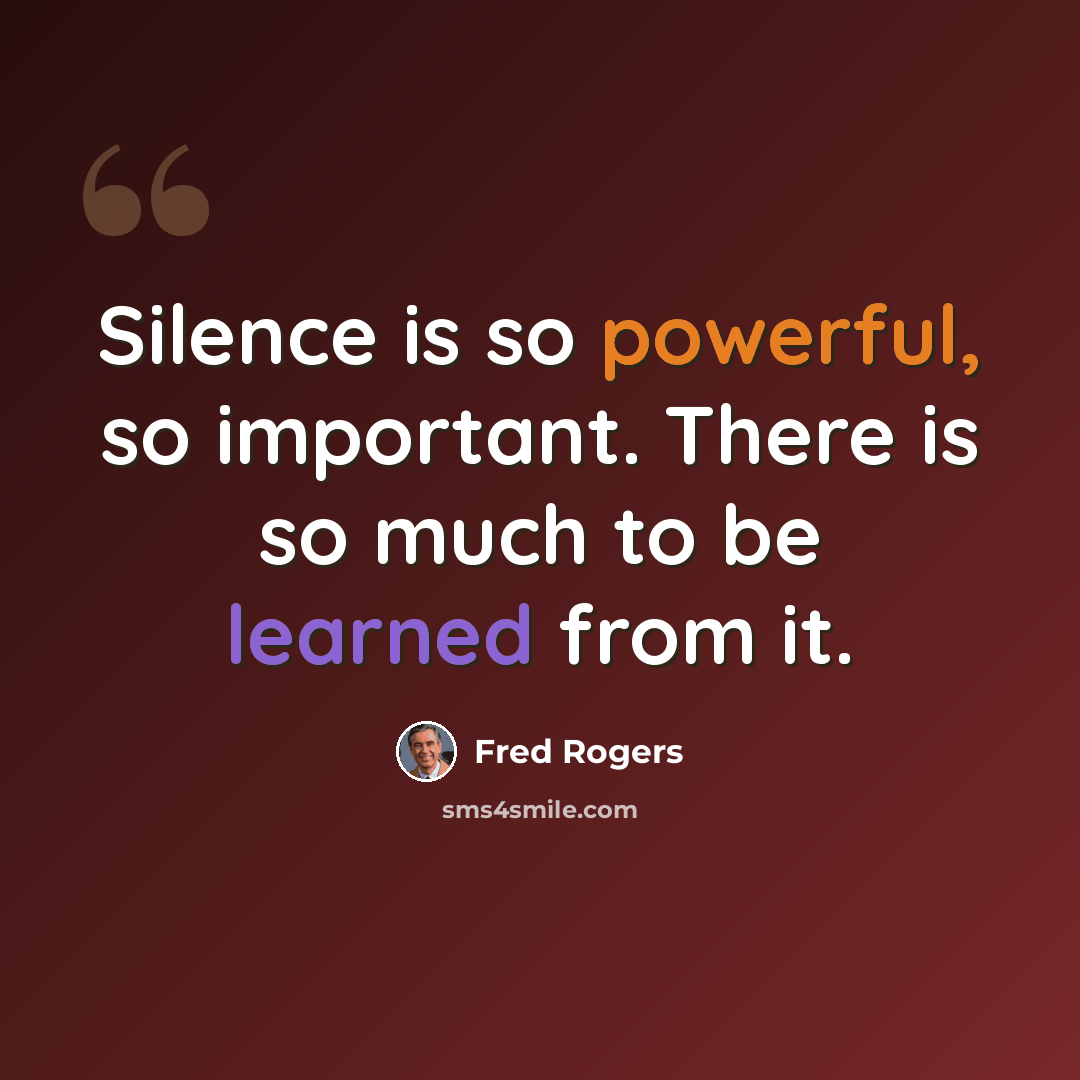 “Silence is so powerful, so important. There is so much to be learned from it.” quote by Fred Rogers
