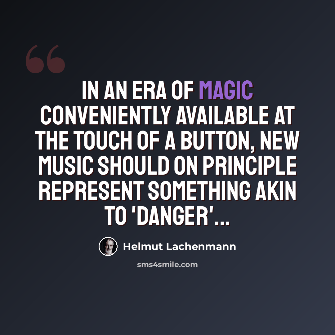 “In an era of magic conveniently available at the touch of a button, new music should on principle represent something akin to 'danger'...” quote by Helmut Lachenmann
