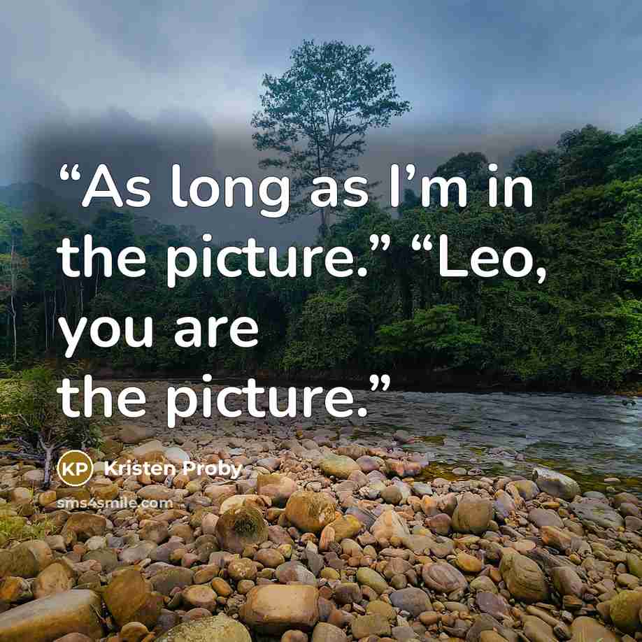“As long as I’m in the picture.” “Leo, you are the picture.” quote by Kristen Proby