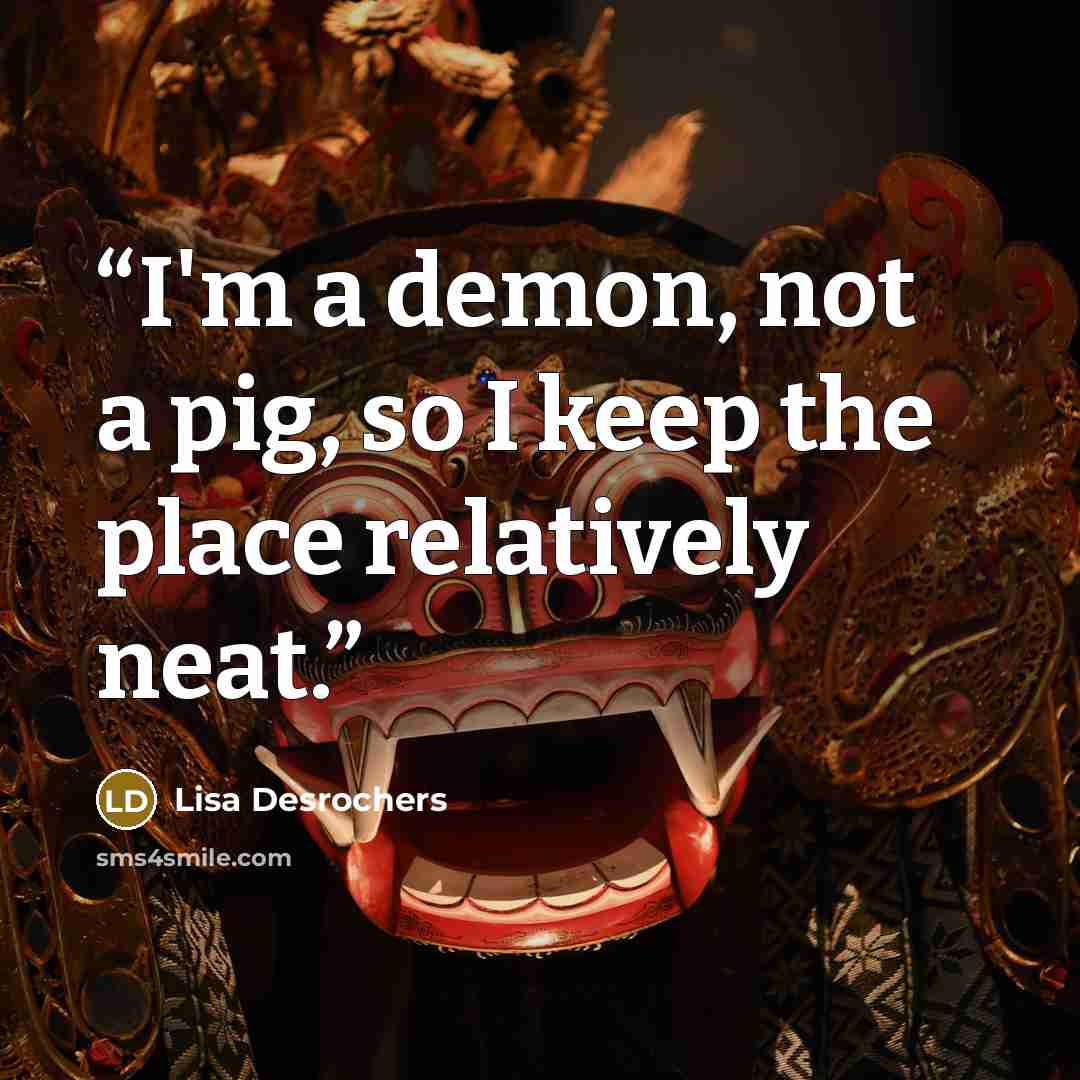 “I'm a demon, not a pig, so I keep the place relatively neat.” quote by Lisa Desrochers