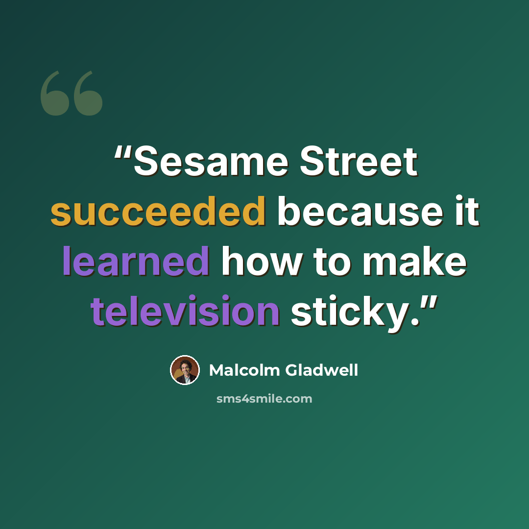 “Sesame Street succeeded because it learned how to make television sticky.” quote by Malcolm Gladwell