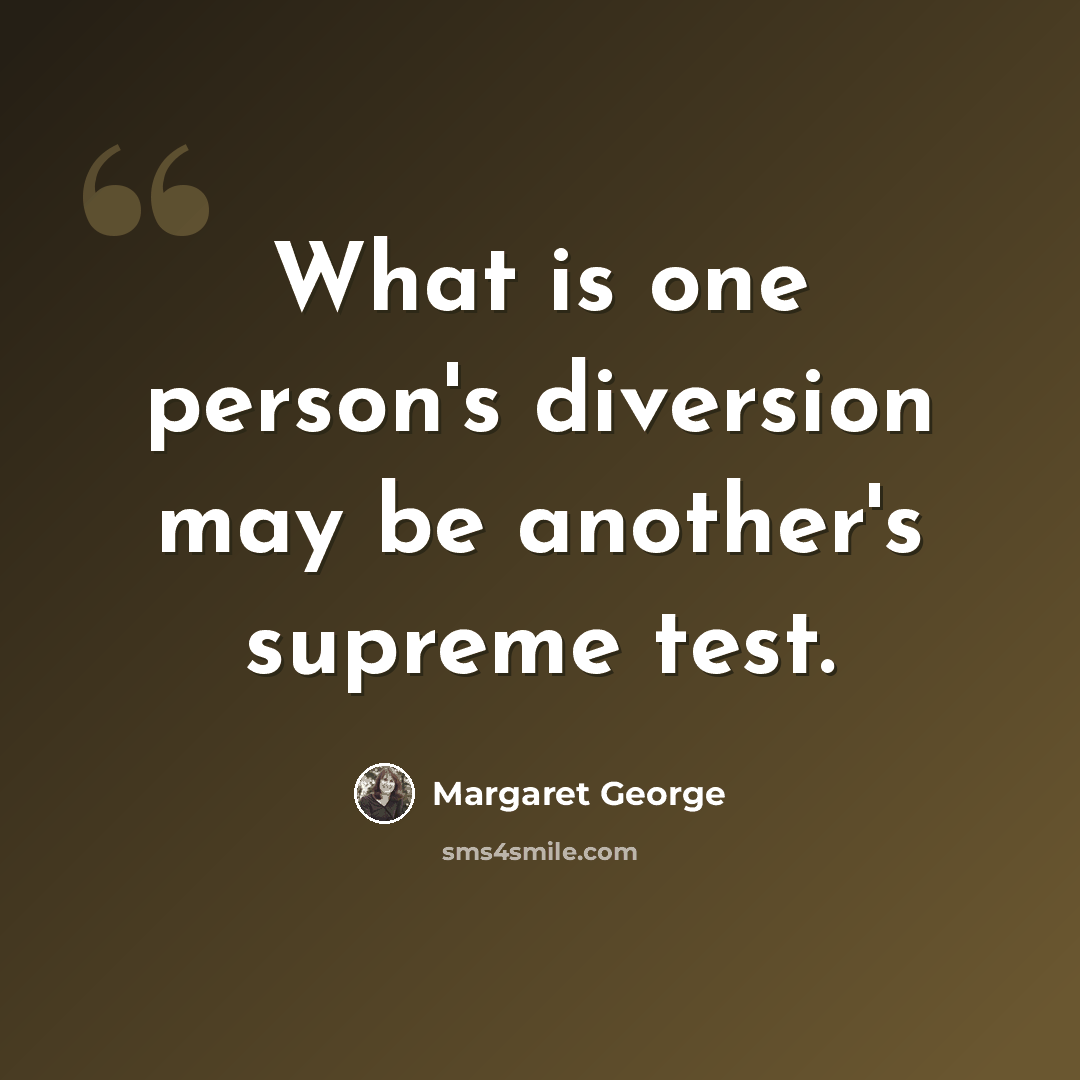 “What is one person's diversion may be another's supreme test.” quote by Margaret George