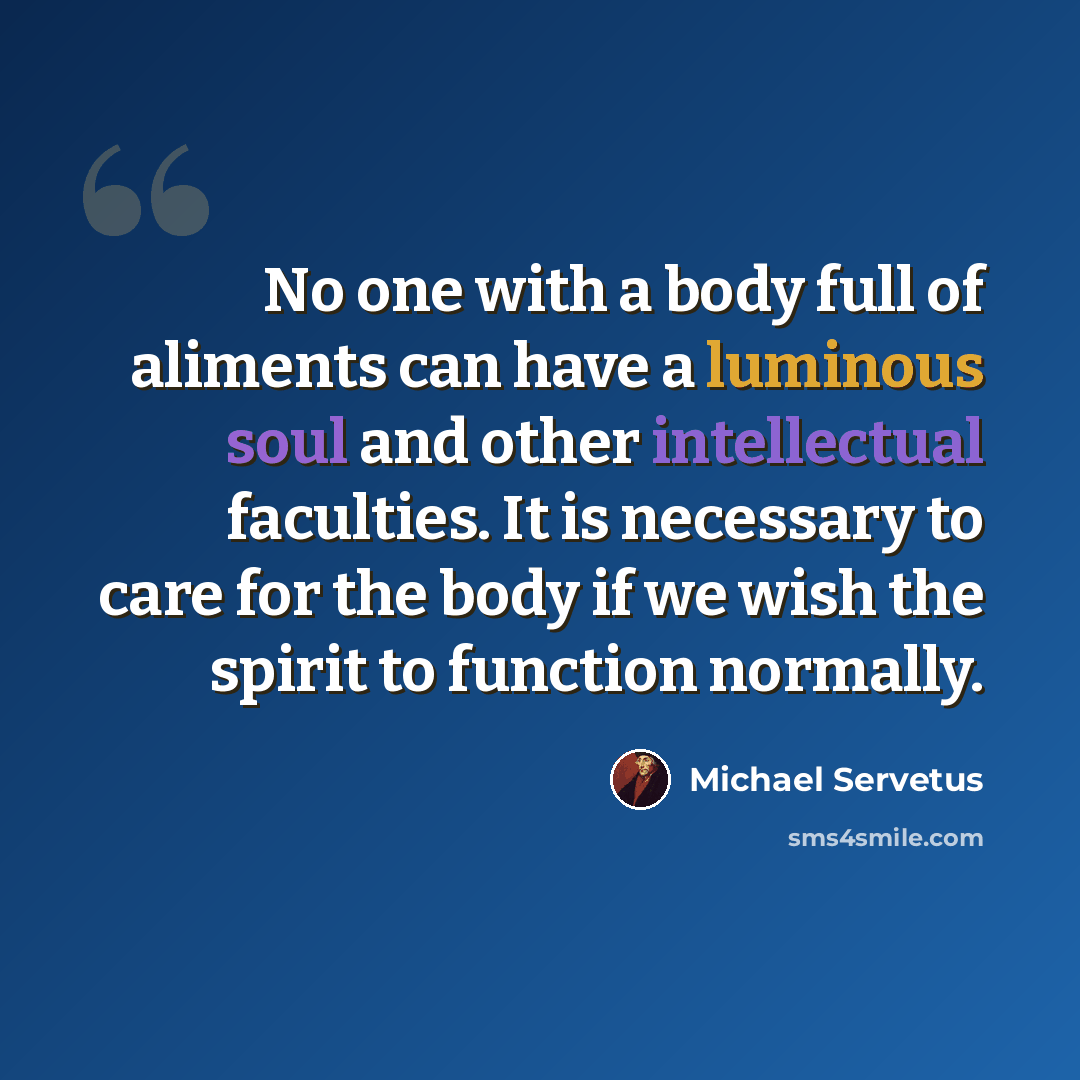 “No one with a body full of aliments can have a luminous soul and other intellectual faculties. It is necessary to care for the body if we wish the spirit to function normally.” quote by Michael Servetus