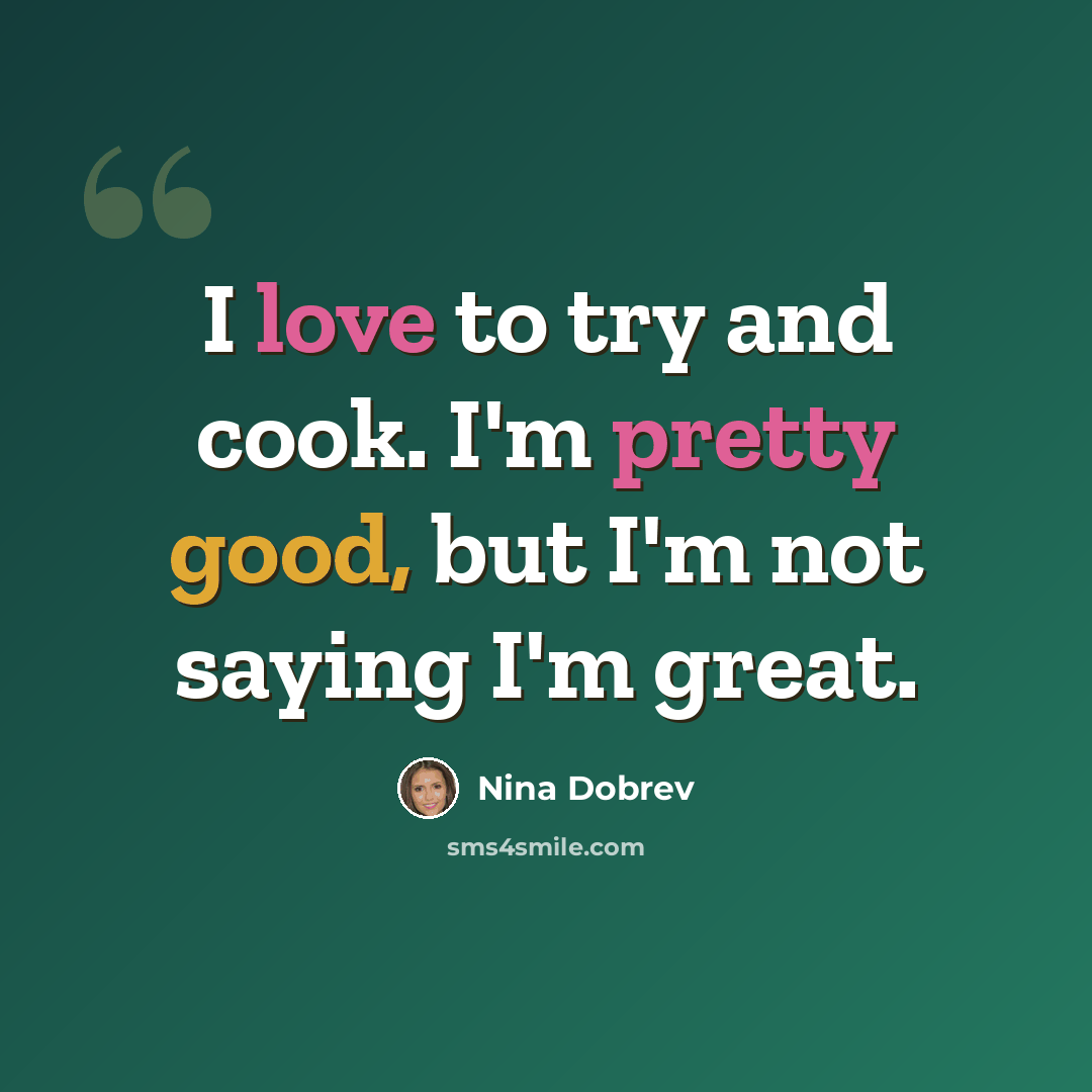 “I love to try and cook. I'm pretty good, but I'm not saying I'm great.” quote by Nina Dobrev