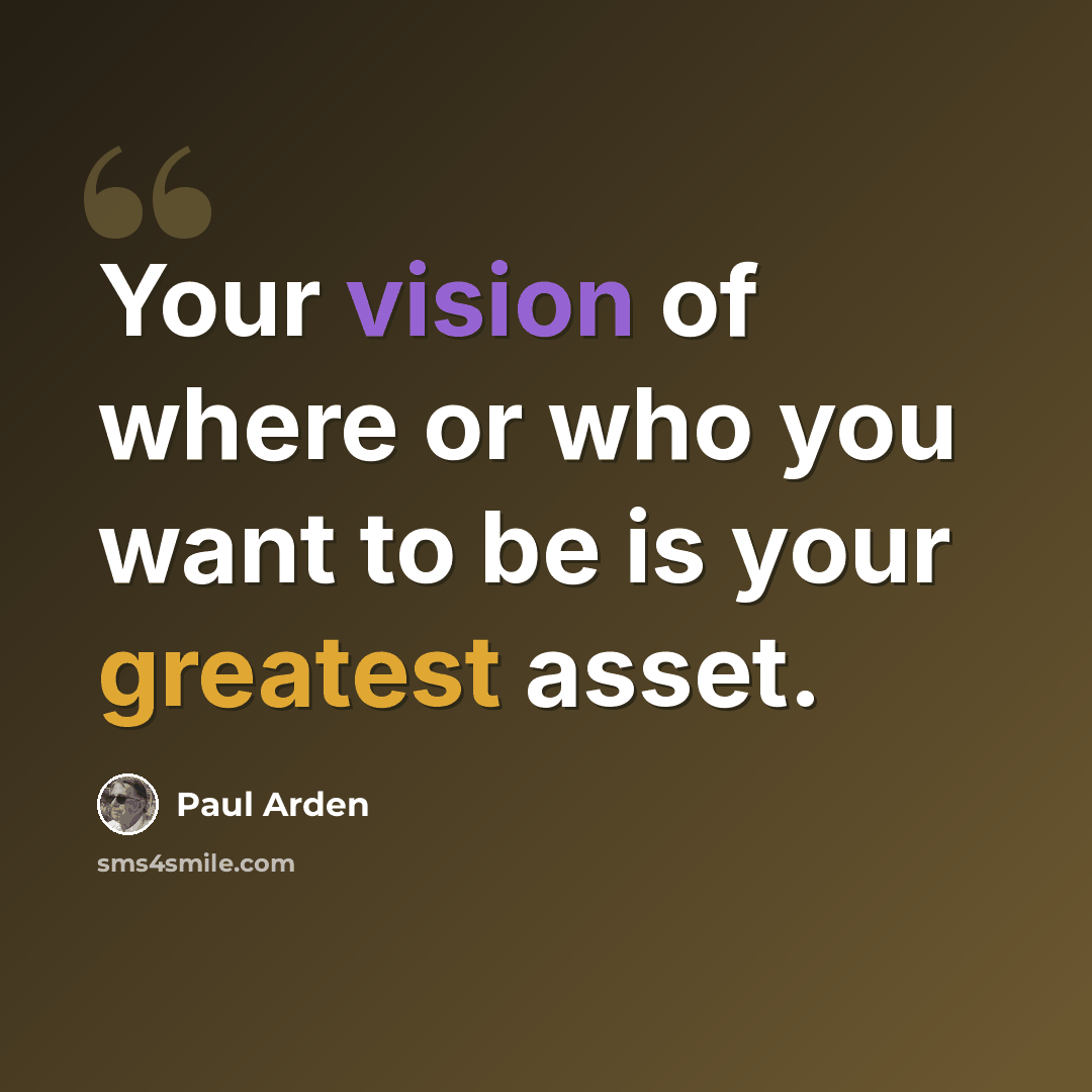“Your vision of where or who you want to be is your greatest asset.” quote by Paul Arden