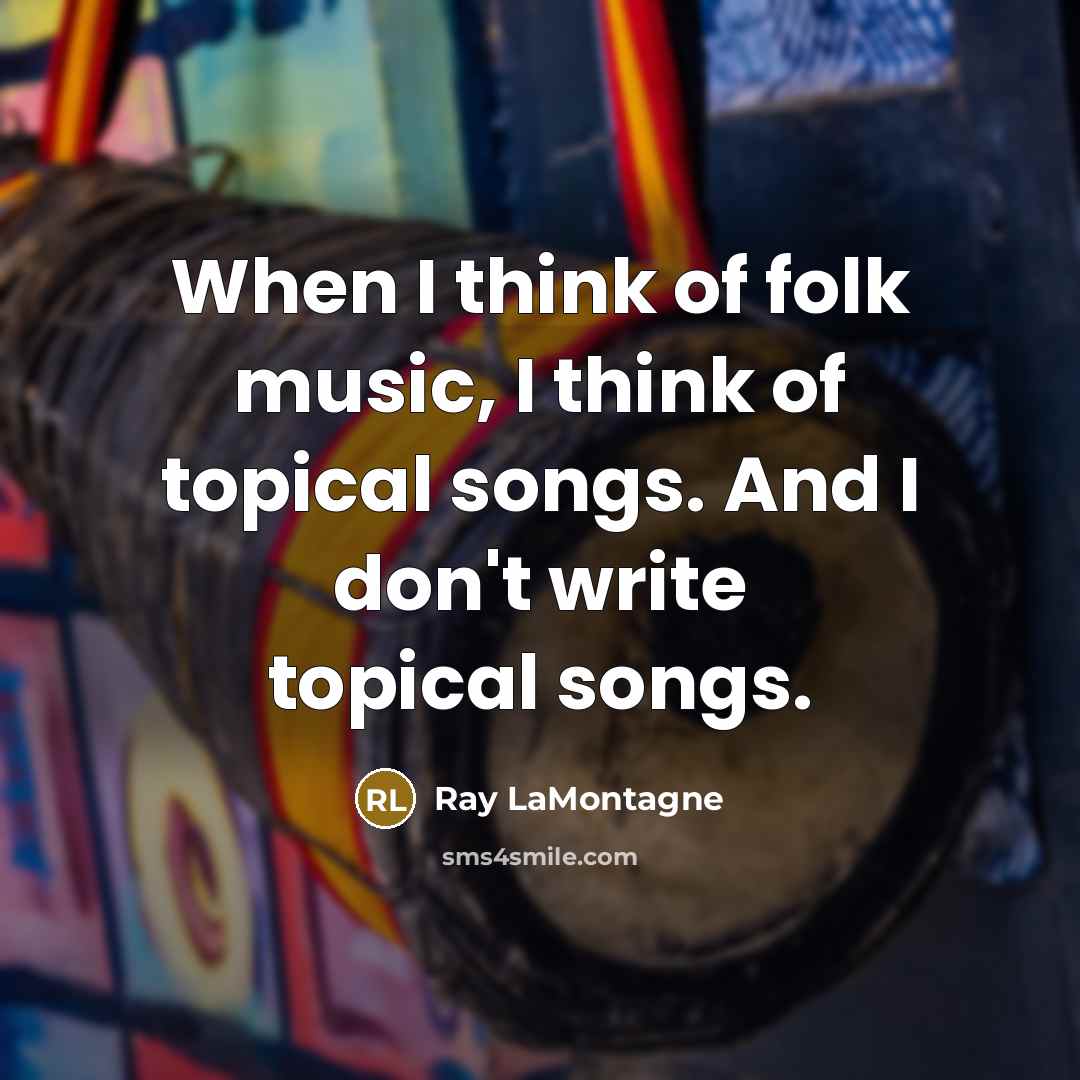 “When I think of folk music, I think of topical songs. And I don't write topical songs.” quote by Ray LaMontagne