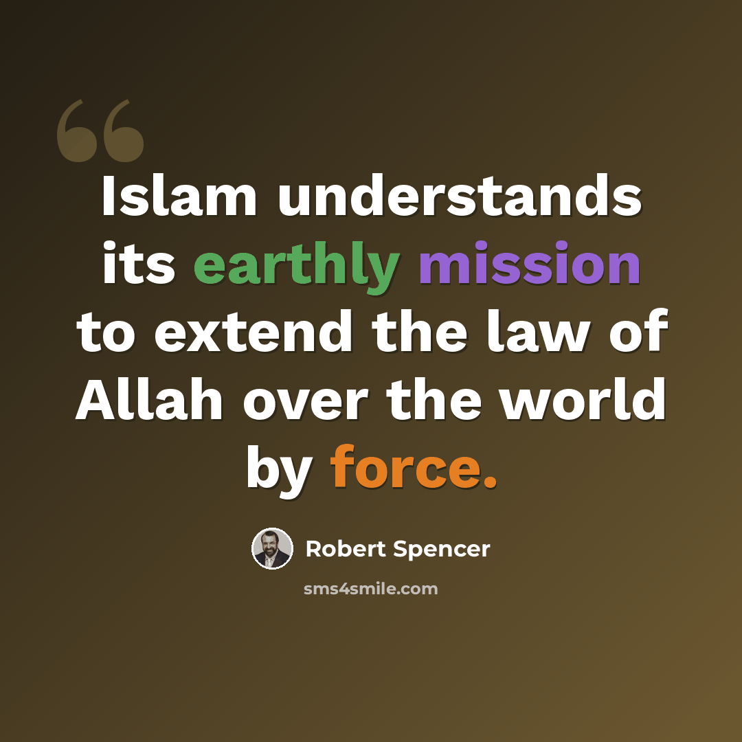 “Islam understands its earthly mission to extend the law of Allah over the world by force.” quote by Robert Spencer