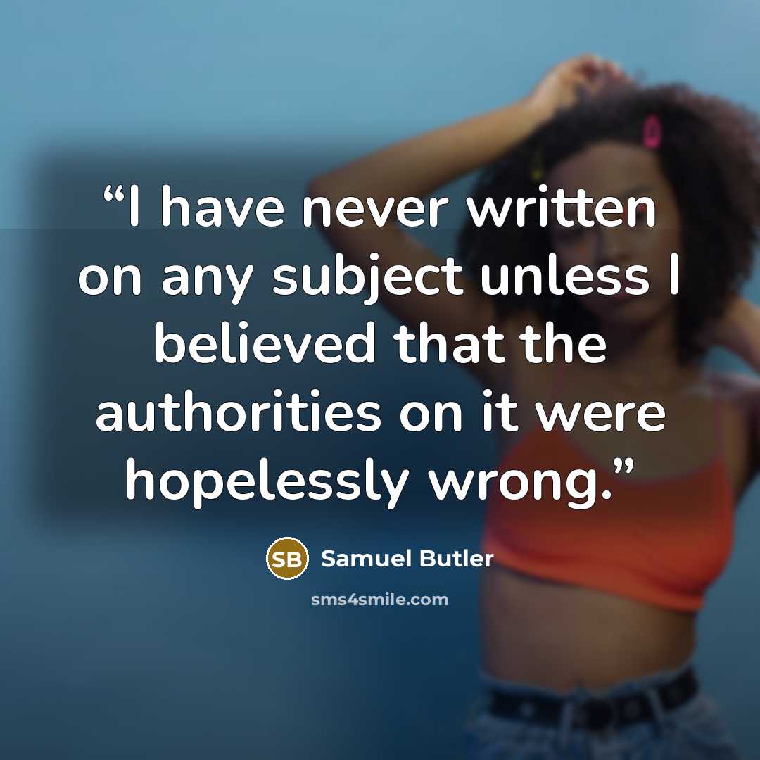 “I have never written on any subject unless I believed that the authorities on it were hopelessly wrong.” quote by Samuel Butler