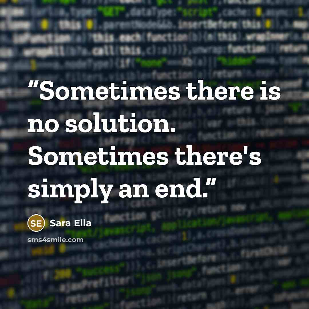 “Sometimes there is no solution. Sometimes there's simply an end.” quote by Sara Ella