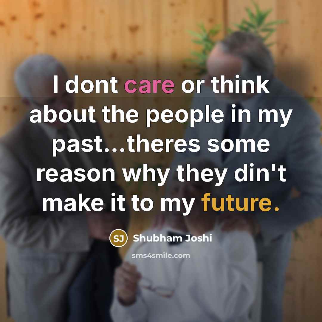 “I dont care or think about the people in my past…theres some reason why they din't make it to my future.” quote by Shubham Joshi