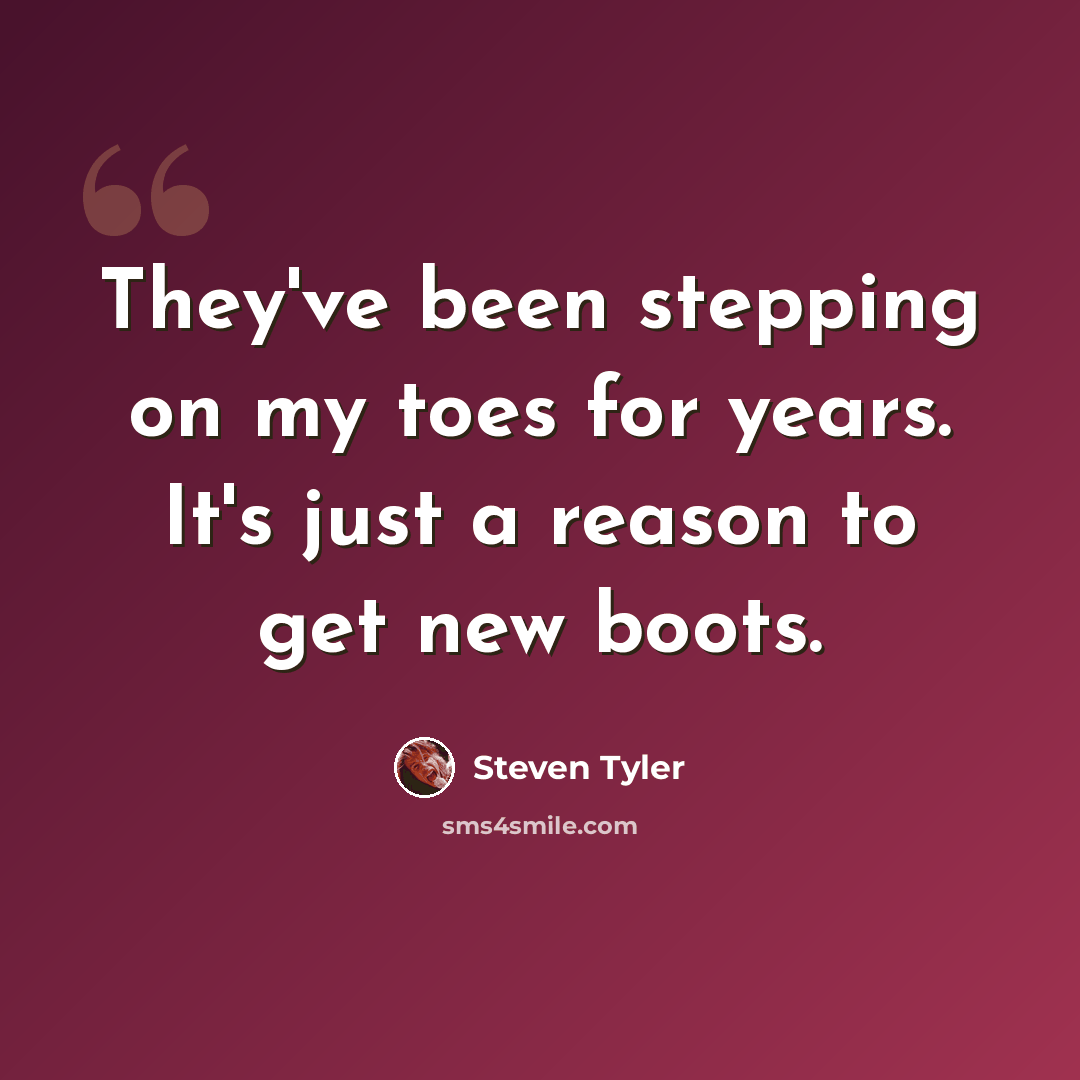 “They've been stepping on my toes for years. It's just a reason to get new boots.” quote by Steven Tyler
