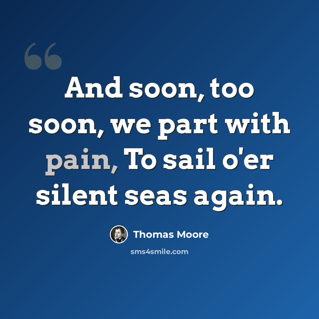 “And soon, too soon, we part with pain, To sail o'er silent seas again.” quote by Thomas Moore
