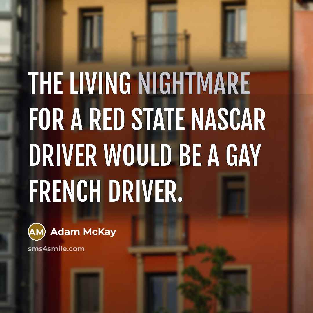 “The living nightmare for a red state NASCAR driver would be a gay French driver.” quote by Adam McKay