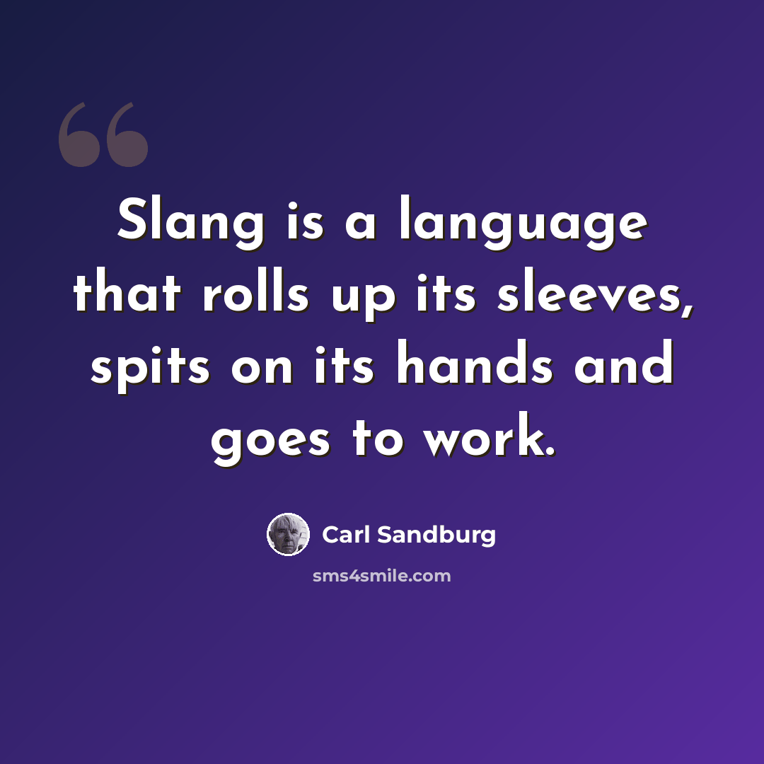 “Slang is a language that rolls up its sleeves, spits on its hands and goes to work.” quote by Carl Sandburg