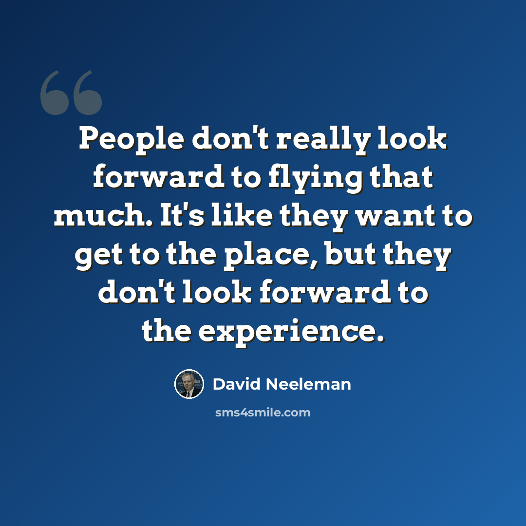 “People don't really look forward to flying that much. It's like they want to get to the place, but they don't look forward to the experience.” quote by David Neeleman